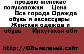 продаю женские полусапожки. › Цена ­ 1 700 - Все города Одежда, обувь и аксессуары » Женская одежда и обувь   . Иркутская обл.